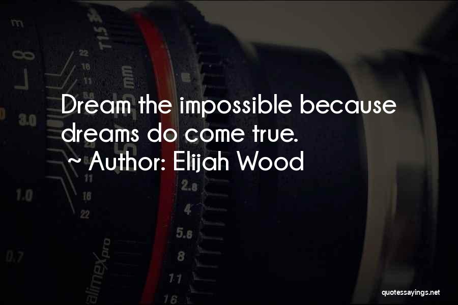 Elijah Wood Quotes: Dream The Impossible Because Dreams Do Come True.