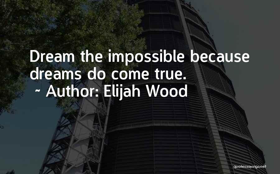 Elijah Wood Quotes: Dream The Impossible Because Dreams Do Come True.