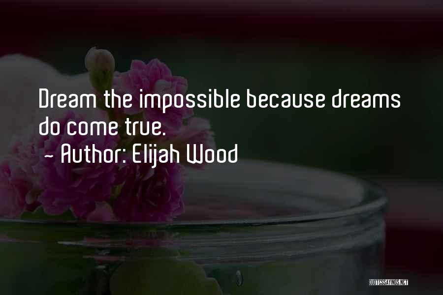 Elijah Wood Quotes: Dream The Impossible Because Dreams Do Come True.