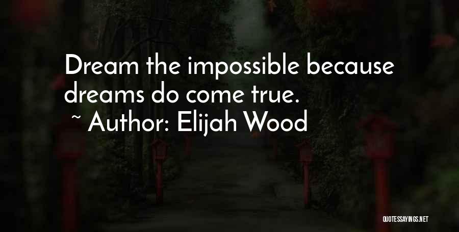 Elijah Wood Quotes: Dream The Impossible Because Dreams Do Come True.