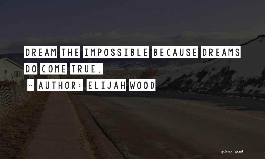 Elijah Wood Quotes: Dream The Impossible Because Dreams Do Come True.