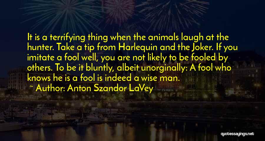 Anton Szandor LaVey Quotes: It Is A Terrifying Thing When The Animals Laugh At The Hunter. Take A Tip From Harlequin And The Joker.