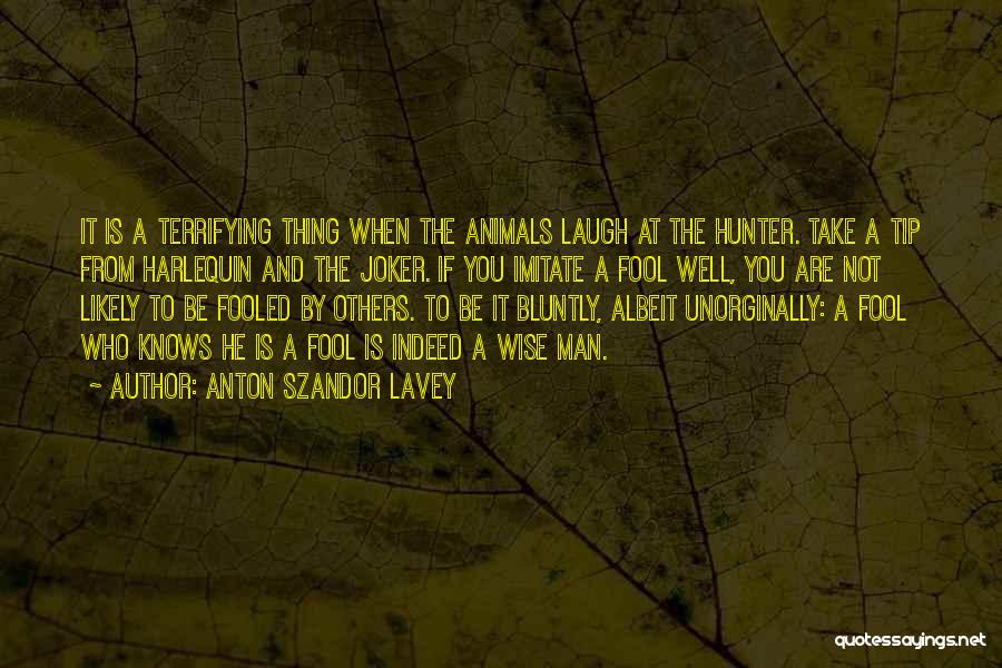 Anton Szandor LaVey Quotes: It Is A Terrifying Thing When The Animals Laugh At The Hunter. Take A Tip From Harlequin And The Joker.