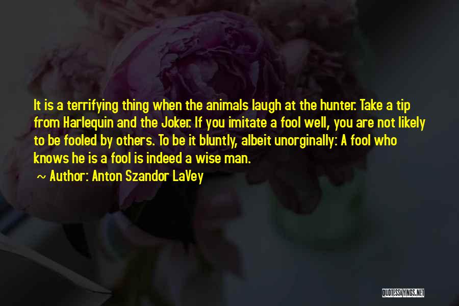 Anton Szandor LaVey Quotes: It Is A Terrifying Thing When The Animals Laugh At The Hunter. Take A Tip From Harlequin And The Joker.