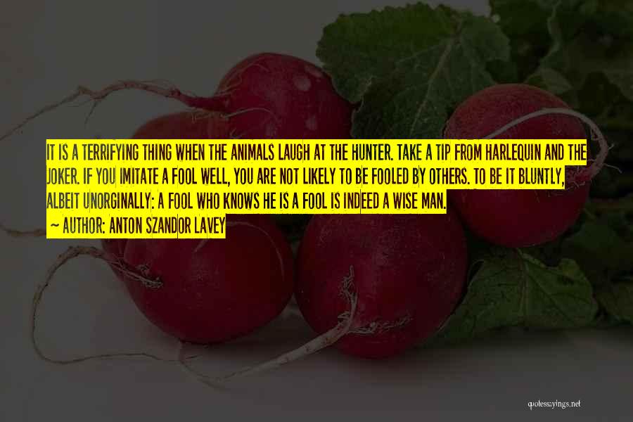 Anton Szandor LaVey Quotes: It Is A Terrifying Thing When The Animals Laugh At The Hunter. Take A Tip From Harlequin And The Joker.
