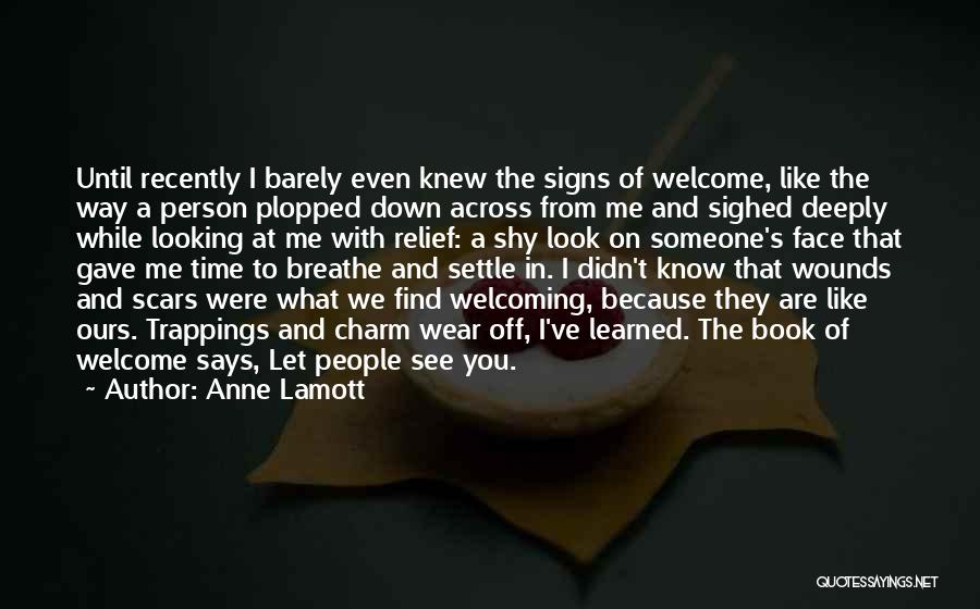 Anne Lamott Quotes: Until Recently I Barely Even Knew The Signs Of Welcome, Like The Way A Person Plopped Down Across From Me