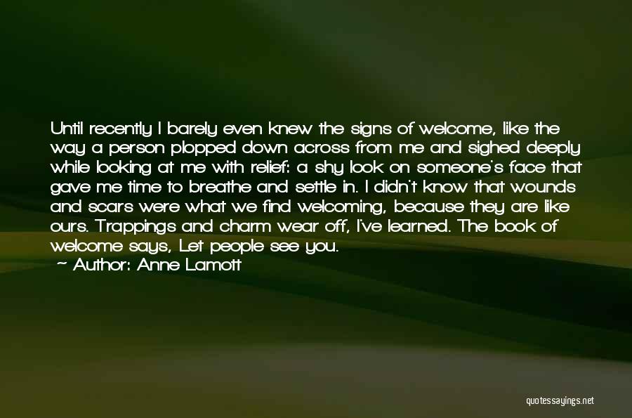 Anne Lamott Quotes: Until Recently I Barely Even Knew The Signs Of Welcome, Like The Way A Person Plopped Down Across From Me