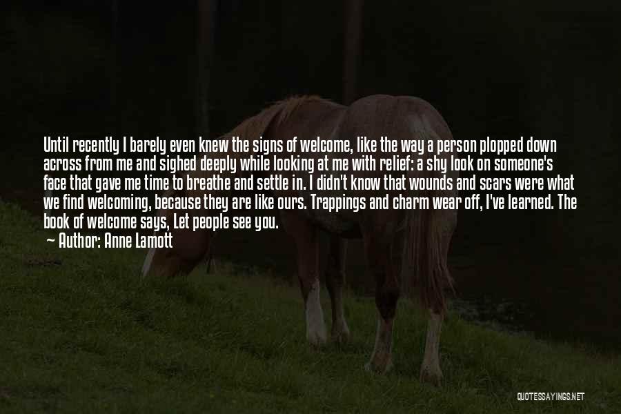 Anne Lamott Quotes: Until Recently I Barely Even Knew The Signs Of Welcome, Like The Way A Person Plopped Down Across From Me