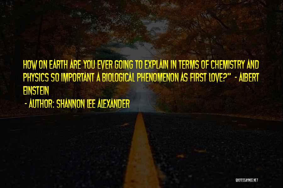 Shannon Lee Alexander Quotes: How On Earth Are You Ever Going To Explain In Terms Of Chemistry And Physics So Important A Biological Phenomenon