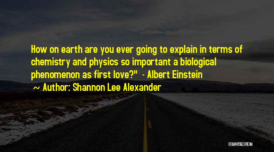 Shannon Lee Alexander Quotes: How On Earth Are You Ever Going To Explain In Terms Of Chemistry And Physics So Important A Biological Phenomenon