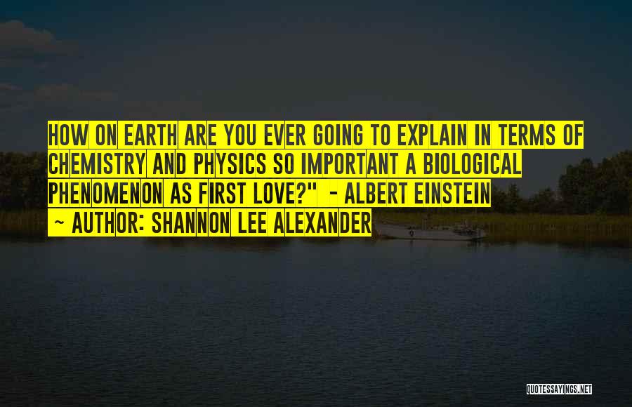 Shannon Lee Alexander Quotes: How On Earth Are You Ever Going To Explain In Terms Of Chemistry And Physics So Important A Biological Phenomenon