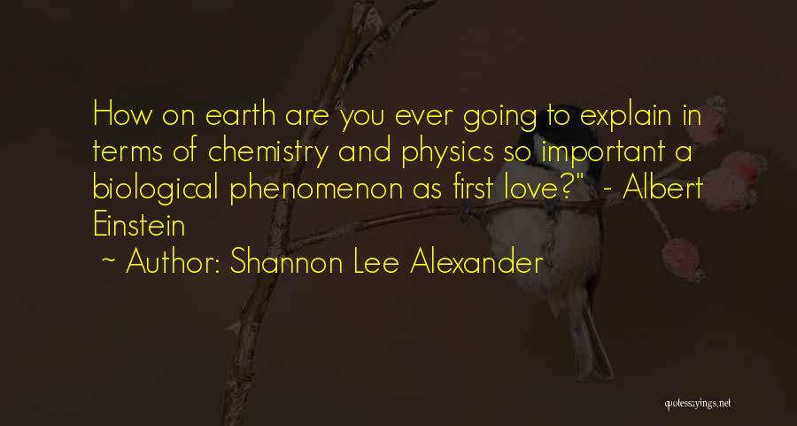 Shannon Lee Alexander Quotes: How On Earth Are You Ever Going To Explain In Terms Of Chemistry And Physics So Important A Biological Phenomenon