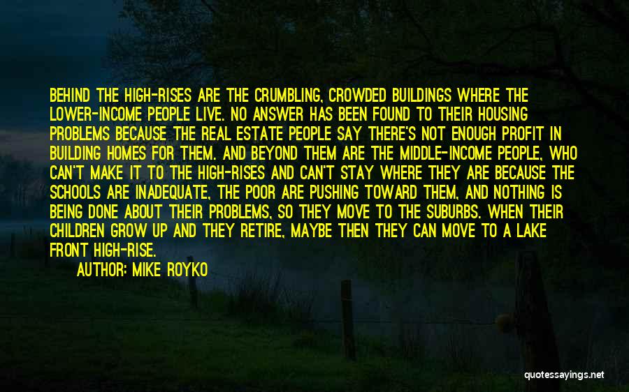 Mike Royko Quotes: Behind The High-rises Are The Crumbling, Crowded Buildings Where The Lower-income People Live. No Answer Has Been Found To Their