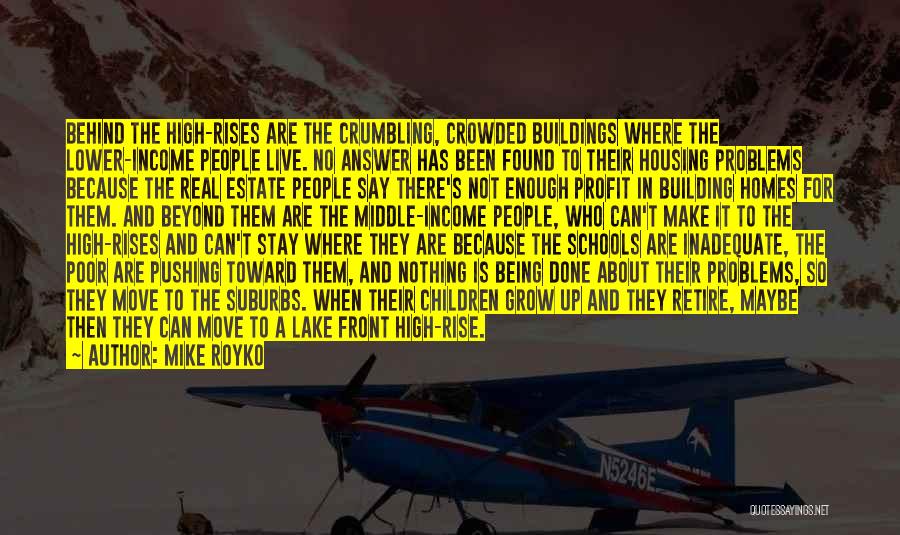 Mike Royko Quotes: Behind The High-rises Are The Crumbling, Crowded Buildings Where The Lower-income People Live. No Answer Has Been Found To Their