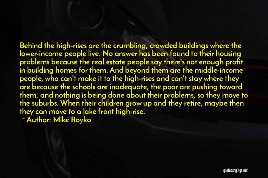 Mike Royko Quotes: Behind The High-rises Are The Crumbling, Crowded Buildings Where The Lower-income People Live. No Answer Has Been Found To Their