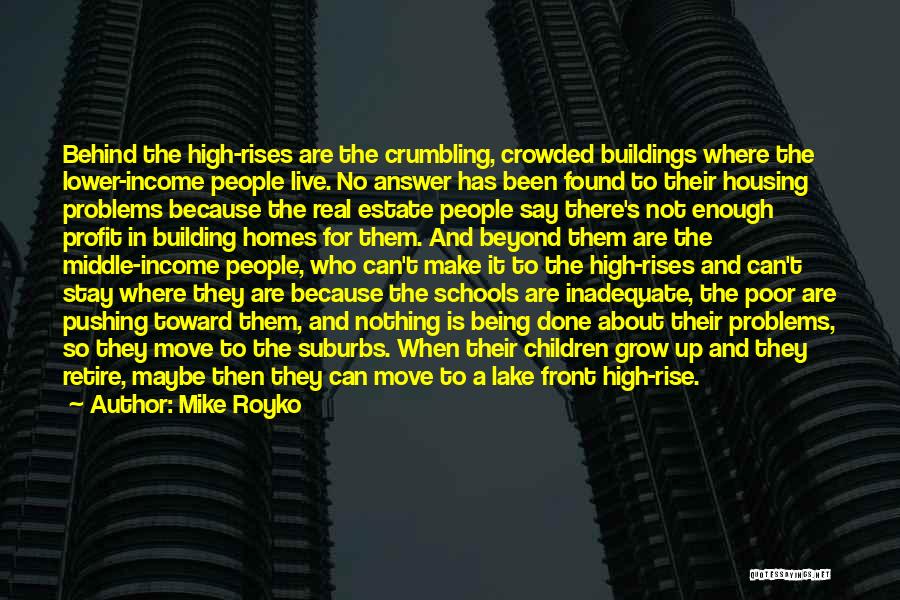 Mike Royko Quotes: Behind The High-rises Are The Crumbling, Crowded Buildings Where The Lower-income People Live. No Answer Has Been Found To Their