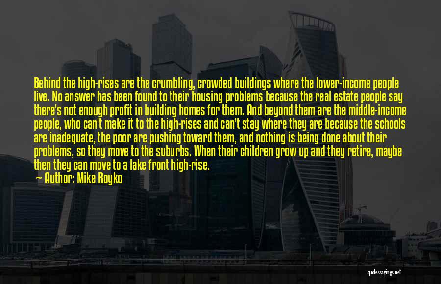 Mike Royko Quotes: Behind The High-rises Are The Crumbling, Crowded Buildings Where The Lower-income People Live. No Answer Has Been Found To Their