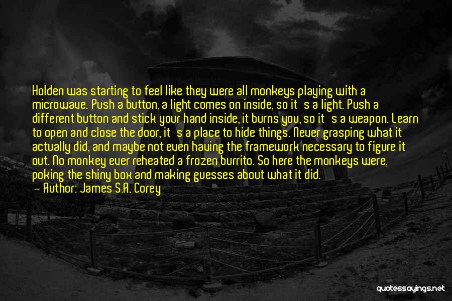 James S.A. Corey Quotes: Holden Was Starting To Feel Like They Were All Monkeys Playing With A Microwave. Push A Button, A Light Comes