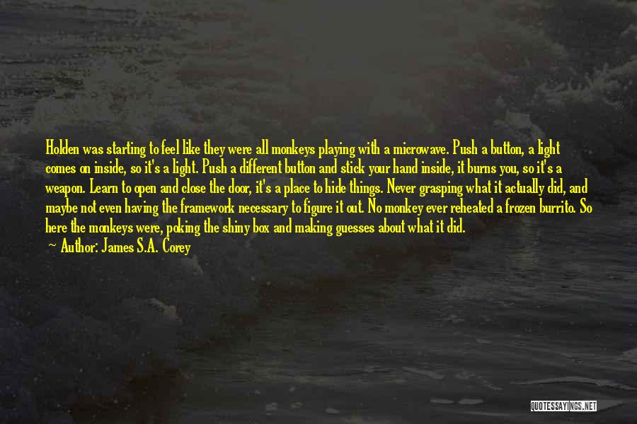 James S.A. Corey Quotes: Holden Was Starting To Feel Like They Were All Monkeys Playing With A Microwave. Push A Button, A Light Comes