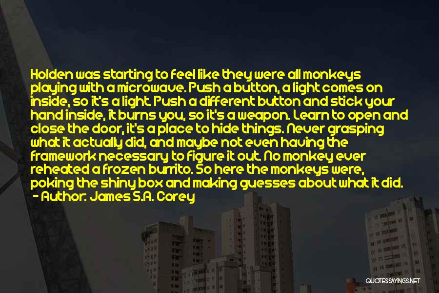 James S.A. Corey Quotes: Holden Was Starting To Feel Like They Were All Monkeys Playing With A Microwave. Push A Button, A Light Comes