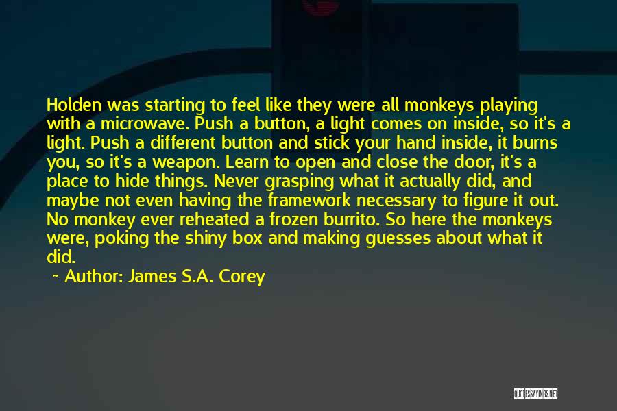 James S.A. Corey Quotes: Holden Was Starting To Feel Like They Were All Monkeys Playing With A Microwave. Push A Button, A Light Comes