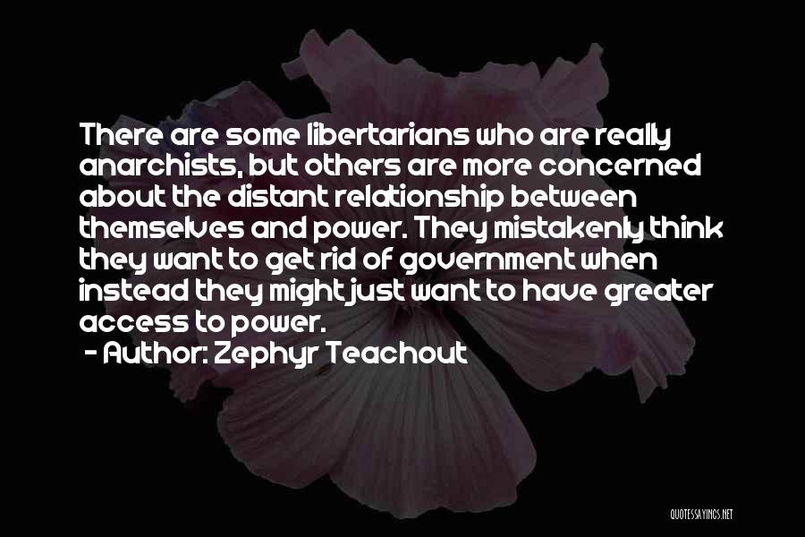 Zephyr Teachout Quotes: There Are Some Libertarians Who Are Really Anarchists, But Others Are More Concerned About The Distant Relationship Between Themselves And