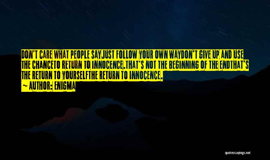 Enigma Quotes: Don't Care What People Sayjust Follow Your Own Waydon't Give Up And Use The Chanceto Return To Innocence.that's Not The