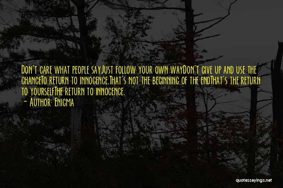 Enigma Quotes: Don't Care What People Sayjust Follow Your Own Waydon't Give Up And Use The Chanceto Return To Innocence.that's Not The