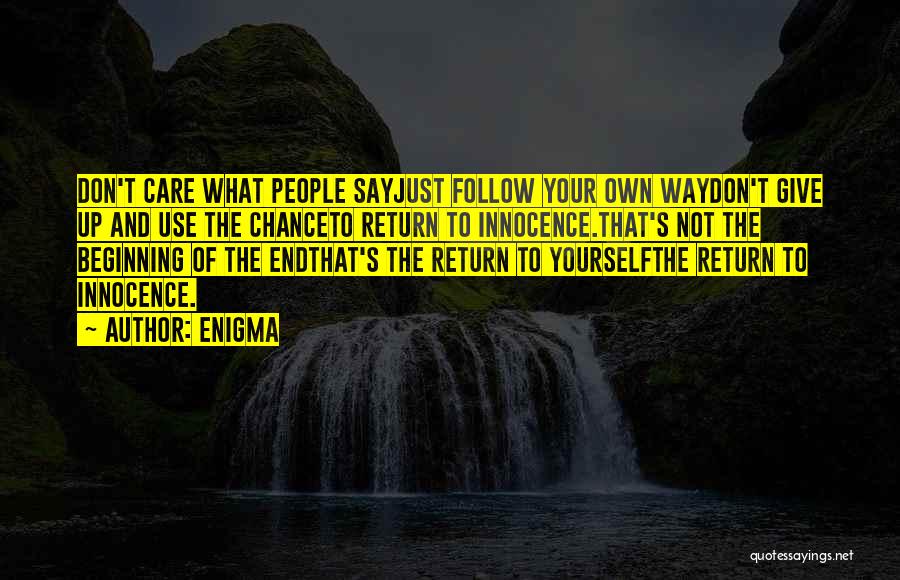 Enigma Quotes: Don't Care What People Sayjust Follow Your Own Waydon't Give Up And Use The Chanceto Return To Innocence.that's Not The