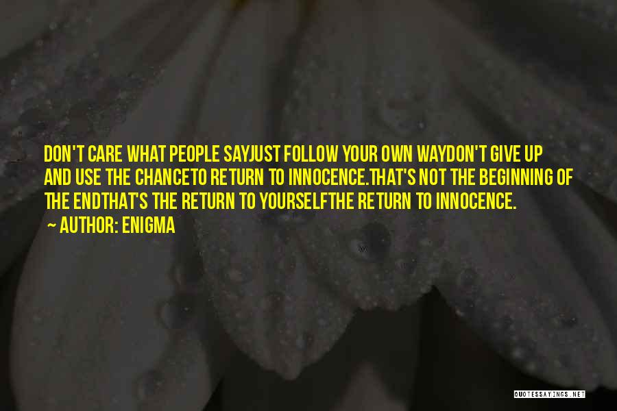 Enigma Quotes: Don't Care What People Sayjust Follow Your Own Waydon't Give Up And Use The Chanceto Return To Innocence.that's Not The