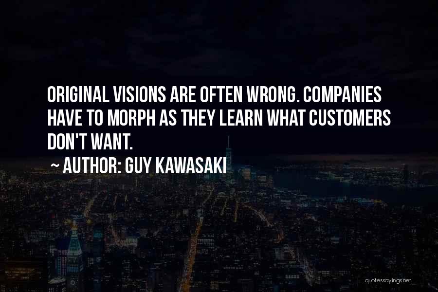 Guy Kawasaki Quotes: Original Visions Are Often Wrong. Companies Have To Morph As They Learn What Customers Don't Want.