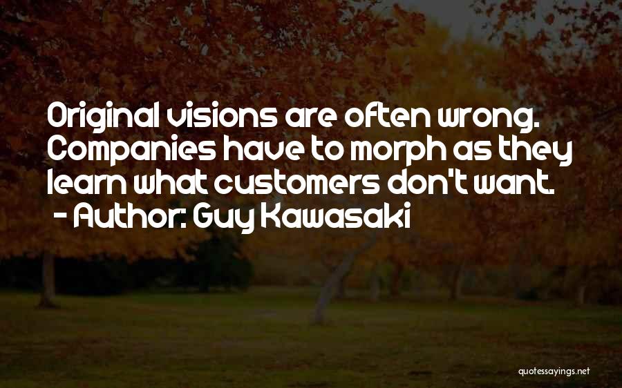 Guy Kawasaki Quotes: Original Visions Are Often Wrong. Companies Have To Morph As They Learn What Customers Don't Want.