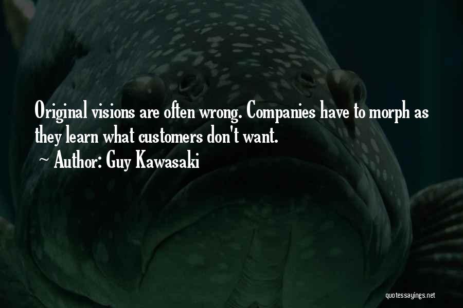 Guy Kawasaki Quotes: Original Visions Are Often Wrong. Companies Have To Morph As They Learn What Customers Don't Want.