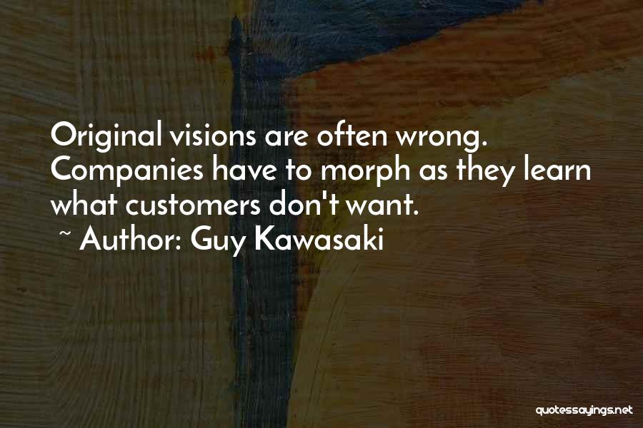 Guy Kawasaki Quotes: Original Visions Are Often Wrong. Companies Have To Morph As They Learn What Customers Don't Want.