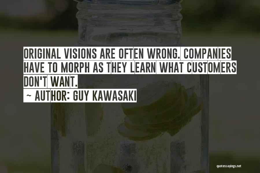 Guy Kawasaki Quotes: Original Visions Are Often Wrong. Companies Have To Morph As They Learn What Customers Don't Want.