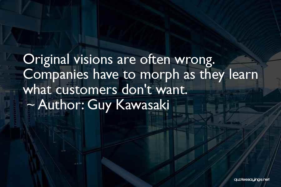 Guy Kawasaki Quotes: Original Visions Are Often Wrong. Companies Have To Morph As They Learn What Customers Don't Want.