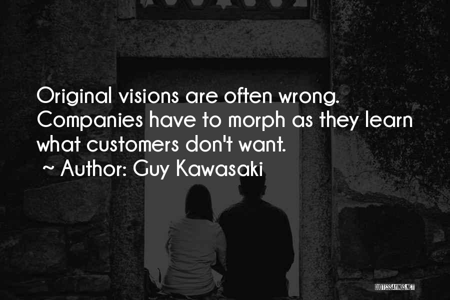 Guy Kawasaki Quotes: Original Visions Are Often Wrong. Companies Have To Morph As They Learn What Customers Don't Want.