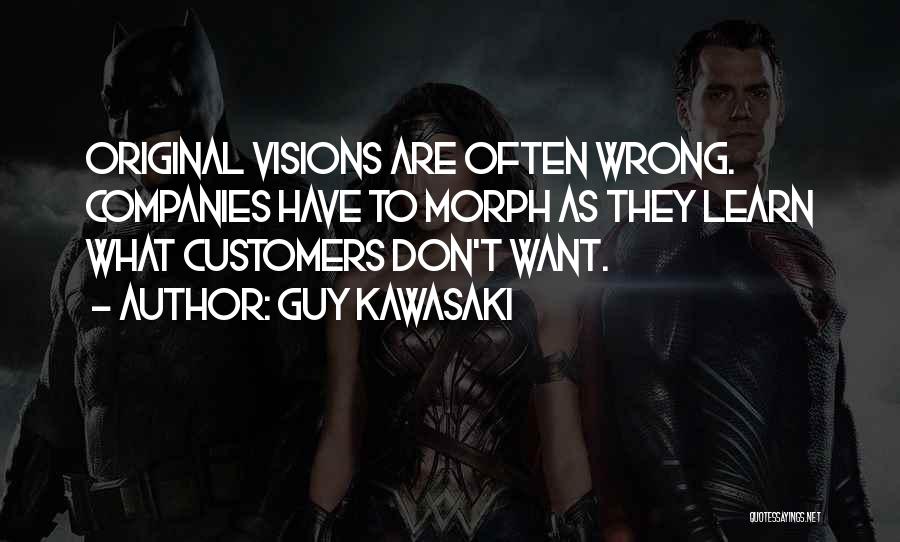Guy Kawasaki Quotes: Original Visions Are Often Wrong. Companies Have To Morph As They Learn What Customers Don't Want.