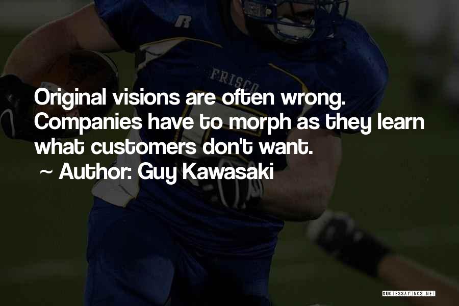 Guy Kawasaki Quotes: Original Visions Are Often Wrong. Companies Have To Morph As They Learn What Customers Don't Want.