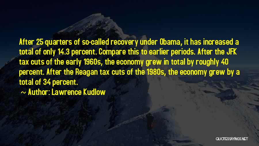 Lawrence Kudlow Quotes: After 25 Quarters Of So-called Recovery Under Obama, It Has Increased A Total Of Only 14.3 Percent. Compare This To