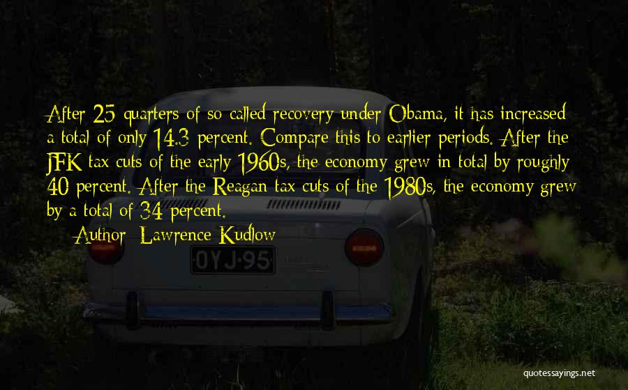 Lawrence Kudlow Quotes: After 25 Quarters Of So-called Recovery Under Obama, It Has Increased A Total Of Only 14.3 Percent. Compare This To