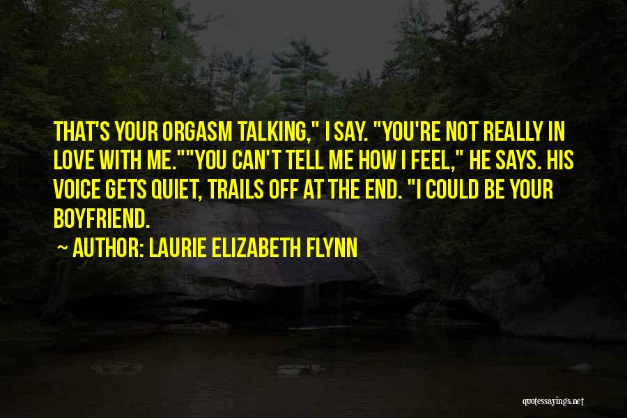 Laurie Elizabeth Flynn Quotes: That's Your Orgasm Talking, I Say. You're Not Really In Love With Me.you Can't Tell Me How I Feel, He