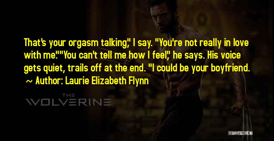 Laurie Elizabeth Flynn Quotes: That's Your Orgasm Talking, I Say. You're Not Really In Love With Me.you Can't Tell Me How I Feel, He