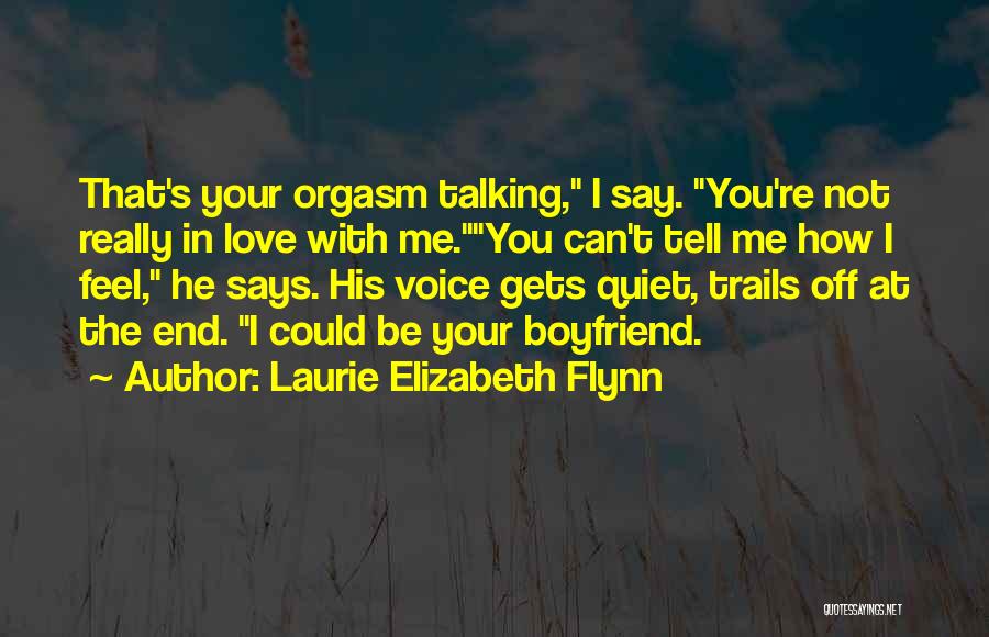 Laurie Elizabeth Flynn Quotes: That's Your Orgasm Talking, I Say. You're Not Really In Love With Me.you Can't Tell Me How I Feel, He