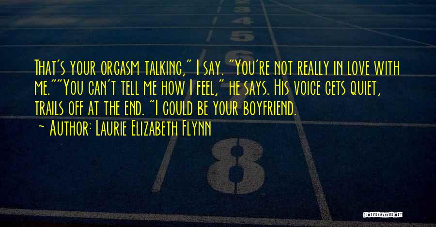 Laurie Elizabeth Flynn Quotes: That's Your Orgasm Talking, I Say. You're Not Really In Love With Me.you Can't Tell Me How I Feel, He