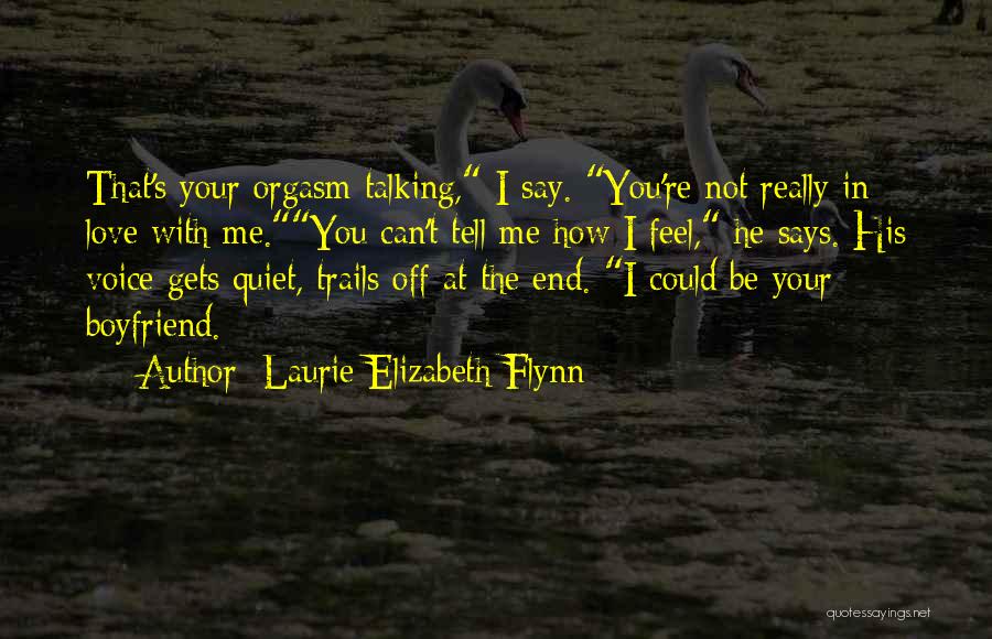 Laurie Elizabeth Flynn Quotes: That's Your Orgasm Talking, I Say. You're Not Really In Love With Me.you Can't Tell Me How I Feel, He