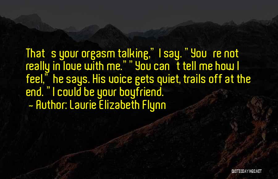 Laurie Elizabeth Flynn Quotes: That's Your Orgasm Talking, I Say. You're Not Really In Love With Me.you Can't Tell Me How I Feel, He