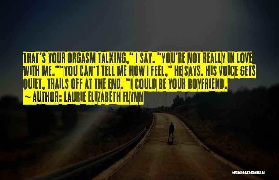 Laurie Elizabeth Flynn Quotes: That's Your Orgasm Talking, I Say. You're Not Really In Love With Me.you Can't Tell Me How I Feel, He