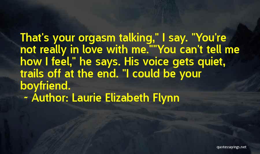 Laurie Elizabeth Flynn Quotes: That's Your Orgasm Talking, I Say. You're Not Really In Love With Me.you Can't Tell Me How I Feel, He