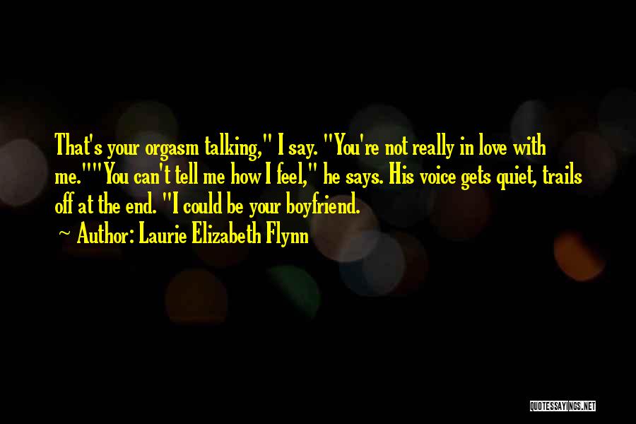 Laurie Elizabeth Flynn Quotes: That's Your Orgasm Talking, I Say. You're Not Really In Love With Me.you Can't Tell Me How I Feel, He